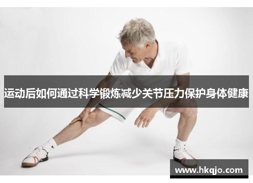 运动后如何通过科学锻炼减少关节压力保护身体健康